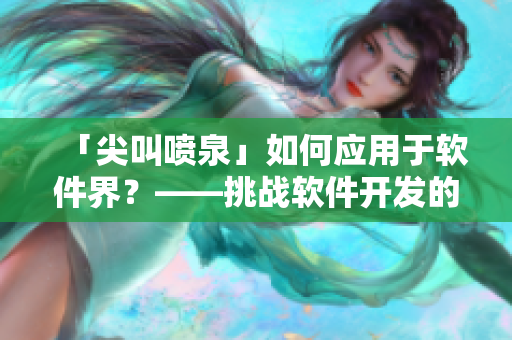 「尖叫喷泉」如何应用于软件界？——挑战软件开发的创新之道