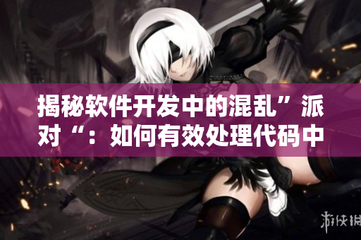揭秘软件开发中的混乱”派对“：如何有效处理代码中的冲突？