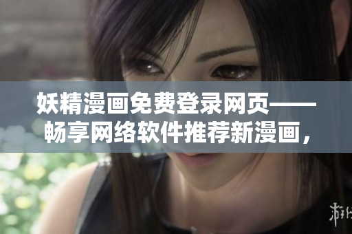 妖精漫画免费登录网页——畅享网络软件推荐新漫画，尽在免费入口