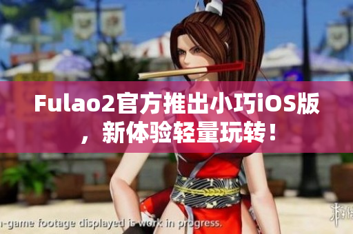Fulao2官方推出小巧iOS版，新体验轻量玩转！