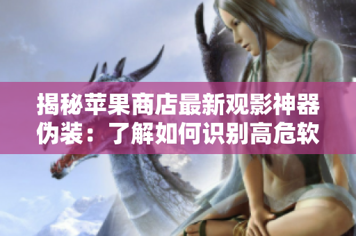 揭秘苹果商店最新观影神器伪装：了解如何识别高危软件！