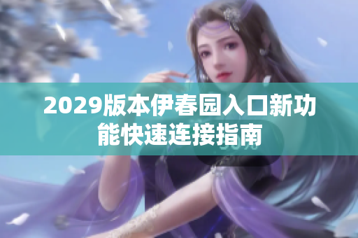 2029版本伊春园入口新功能快速连接指南
