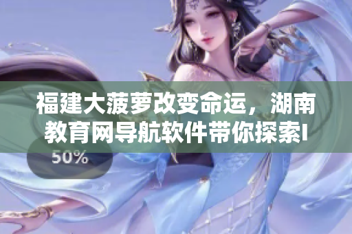 福建大菠萝改变命运，湖南教育网导航软件带你探索IT职场之路