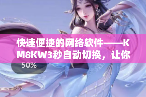 快速便捷的网络软件——KM8KW3秒自动切换，让你的网络世界更加顺畅！