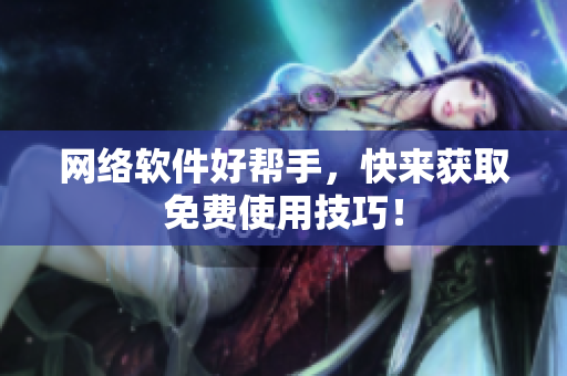 网络软件好帮手，快来获取免费使用技巧！