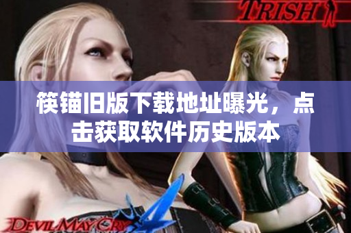 筷锚旧版下载地址曝光，点击获取软件历史版本