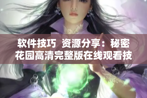 软件技巧  资源分享：秘密花园高清完整版在线观看技巧
