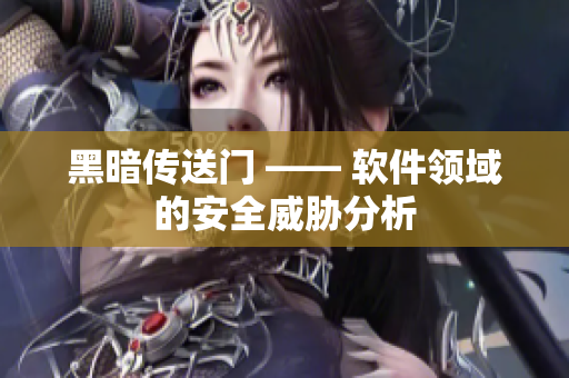 黑暗传送门 —— 软件领域的安全威胁分析