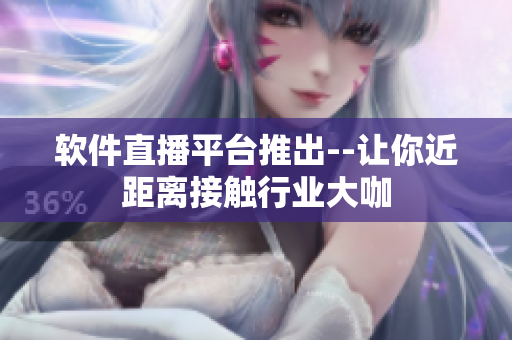 软件直播平台推出--让你近距离接触行业大咖