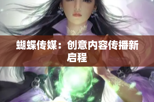 蝴蝶传媒：创意内容传播新启程