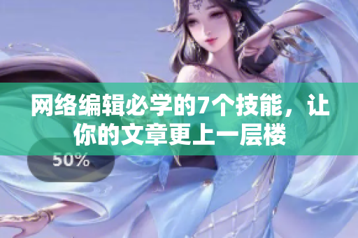 网络编辑必学的7个技能，让你的文章更上一层楼