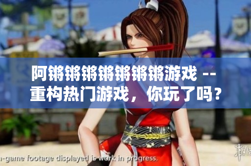 阿锵锵锵锵锵锵锵游戏 -- 重构热门游戏，你玩了吗？