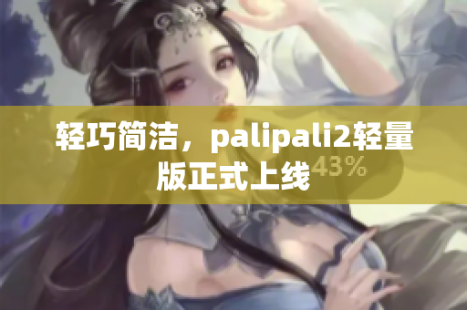 轻巧简洁，palipali2轻量版正式上线