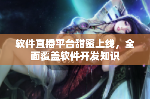 软件直播平台甜蜜上线，全面覆盖软件开发知识