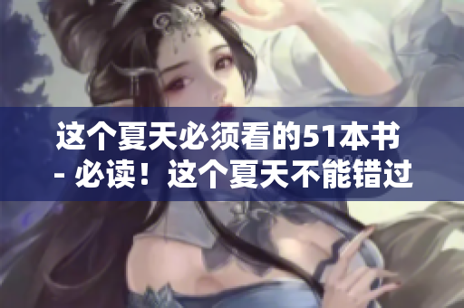 这个夏天必须看的51本书 - 必读！这个夏天不能错过的51本好书