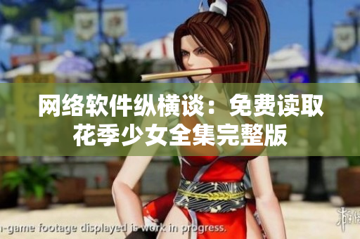 网络软件纵横谈：免费读取花季少女全集完整版