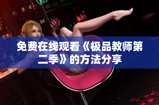 免费在线观看《极品教师第二季》的方法分享
