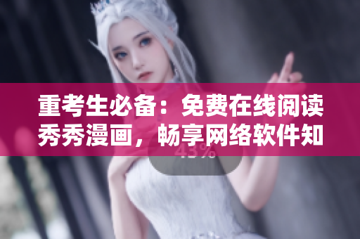 重考生必备：免费在线阅读秀秀漫画，畅享网络软件知识！