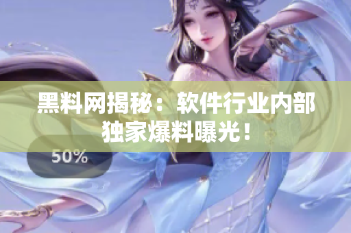 黑料网揭秘：软件行业内部独家爆料曝光！