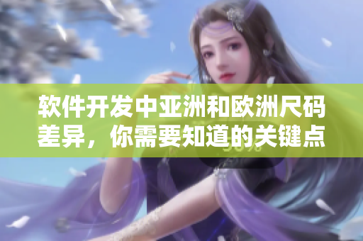 软件开发中亚洲和欧洲尺码差异，你需要知道的关键点