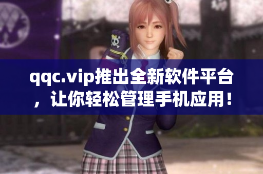 qqc.vip推出全新软件平台，让你轻松管理手机应用！