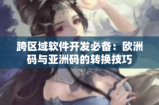 跨区域软件开发必备：欧洲码与亚洲码的转换技巧
