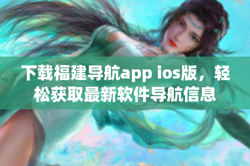 下载福建导航app ios版，轻松获取最新软件导航信息