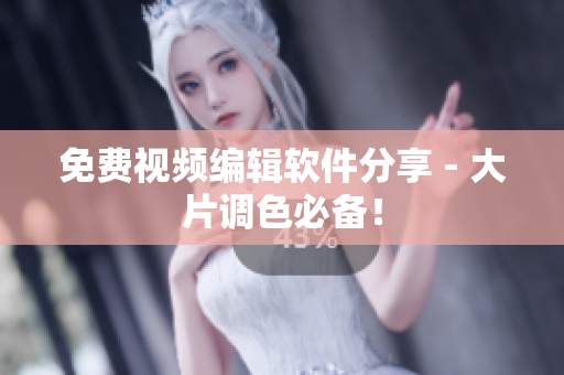 免费视频编辑软件分享 - 大片调色必备！