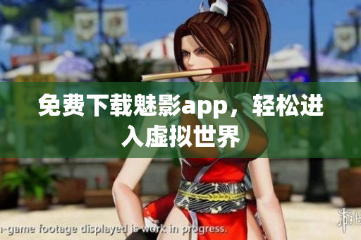 免费下载魅影app，轻松进入虚拟世界