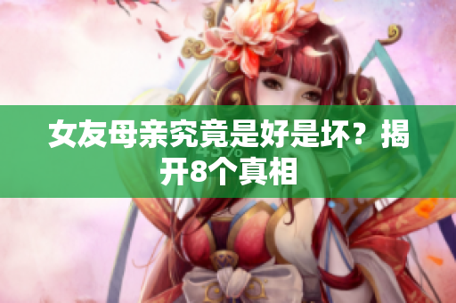 女友母亲究竟是好是坏？揭开8个真相