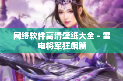 网络软件高清壁纸大全 - 雷电将军狂飙篇