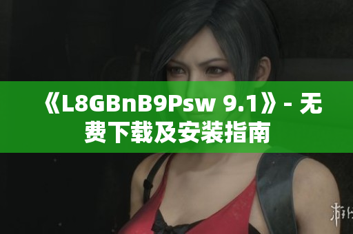 《L8GBnB9Psw 9.1》- 无费下载及安装指南