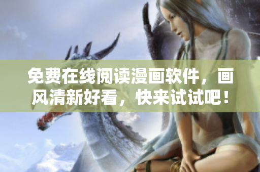 免费在线阅读漫画软件，画风清新好看，快来试试吧！