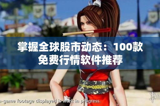 掌握全球股市动态：100款免费行情软件推荐