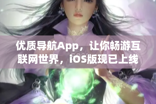 优质导航App，让你畅游互联网世界，iOS版现已上线！