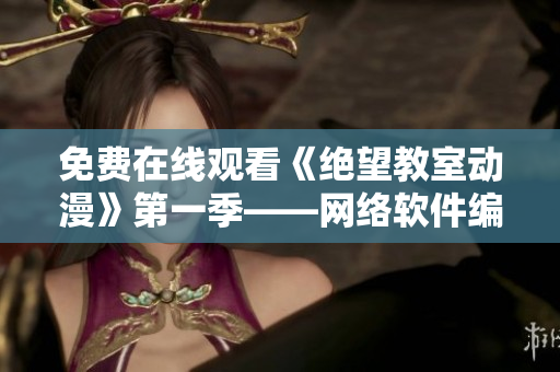 免费在线观看《绝望教室动漫》第一季——网络软件编辑推荐