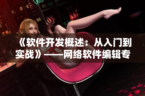 《软件开发概述：从入门到实战》——网络软件编辑专家分享