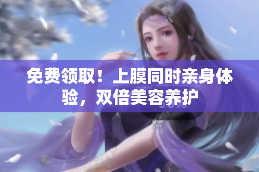 免费领取！上膜同时亲身体验，双倍美容养护