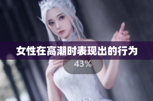 女性在高潮时表现出的行为