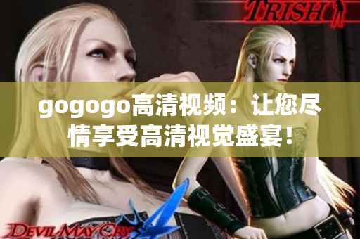 gogogo高清视频：让您尽情享受高清视觉盛宴！