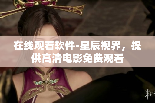 在线观看软件-星辰视界，提供高清电影免费观看