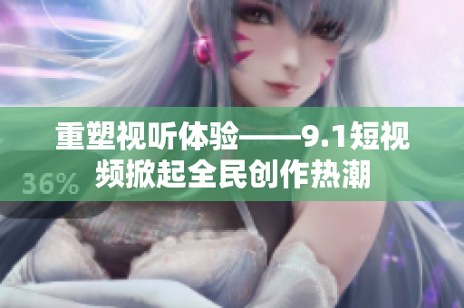 重塑视听体验——9.1短视频掀起全民创作热潮