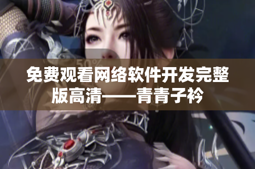 免费观看网络软件开发完整版高清——青青子衿