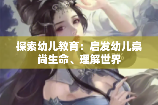 探索幼儿教育：启发幼儿崇尚生命、理解世界