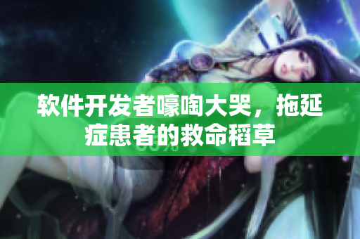 软件开发者嚎啕大哭，拖延症患者的救命稻草