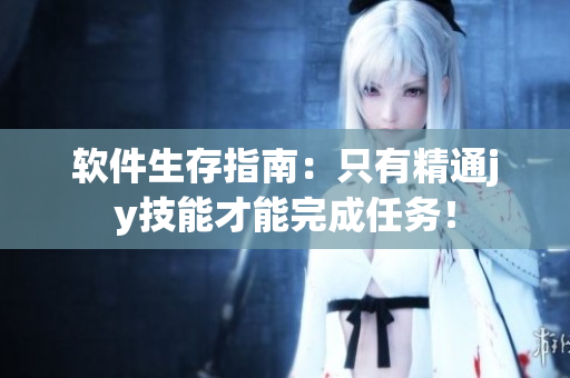 软件生存指南：只有精通jy技能才能完成任务！