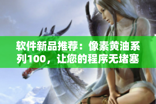 软件新品推荐：像素黄油系列100，让您的程序无堵塞！