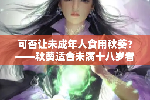 可否让未成年人食用秋葵？——秋葵适合未满十八岁者吃吗