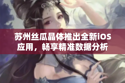 苏州丝瓜晶体推出全新iOS应用，畅享精准数据分析