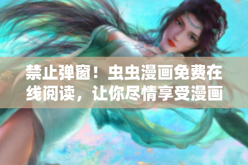 禁止弹窗！虫虫漫画免费在线阅读，让你尽情享受漫画之旅